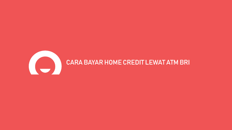 Cara Bayar Home Credit Lewat ATM BRI