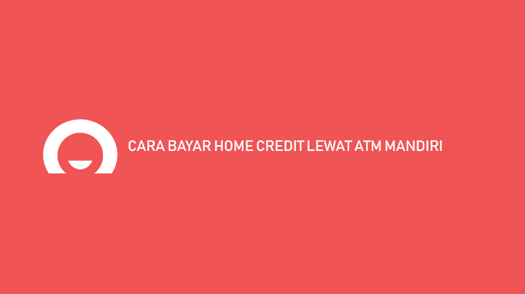 Cara Bayar Home Credit ATM Mandiri