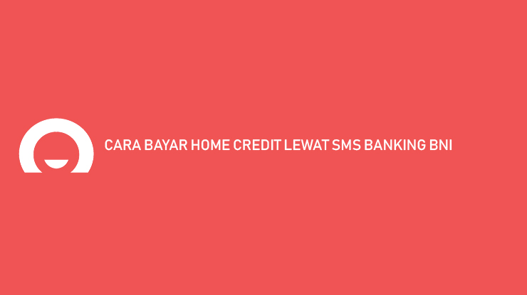 Cara Bayar Home Credit SMS Banking BNI