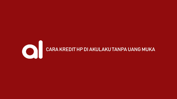 Cara Kredit HP di Akulaku Tanpa Uang Muka