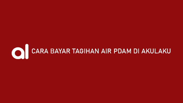 Cara Bayar Tagihan Air PDAM di Akulaku Syarat Admin Jatuh Tempo