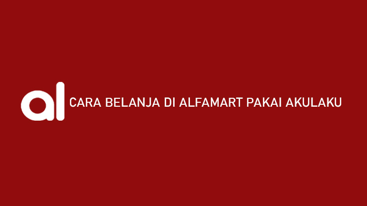 Cara Belanja di Alfamart Pakai Akulaku Syarat Limit Tenor