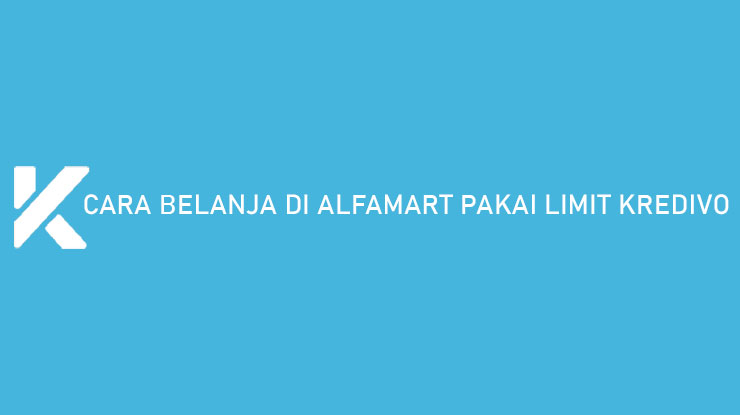 Cara Belanja di Alfamart Pakai Limit Kredivo Syarat Limit Admin