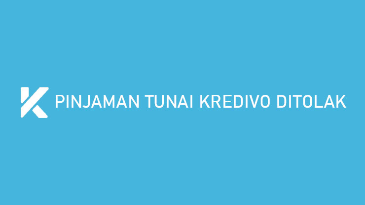 Pinjaman Tunai Kredivo Ditolak Penyabab Cara Mengatasi