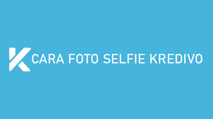 Cara Foto Selfie Kredivo Dijamin Pendaftaran Berhasil