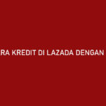 Cara Kredit di Lazada Dengan Akulaku Syarat Limit Cicilan