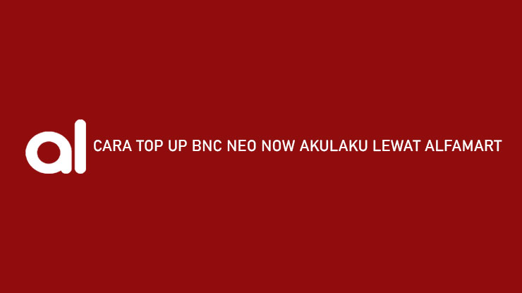 Cara Top Up BNC Neo Now Akulaku Lewat Alfamart Gratis Biaya Admin