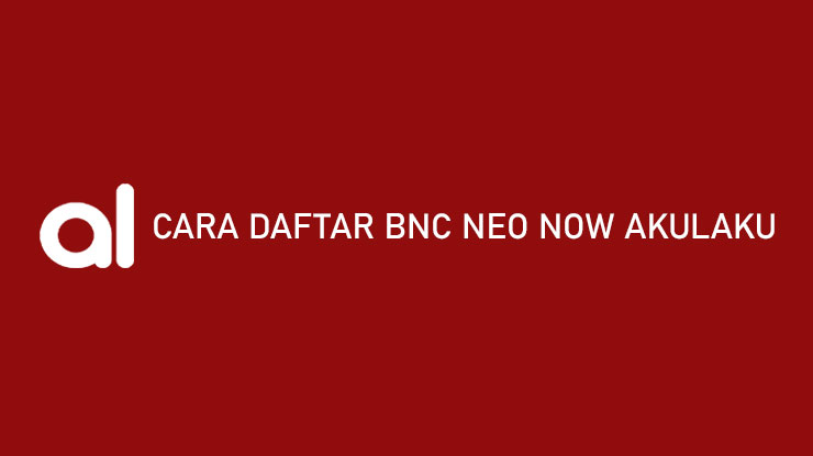 Cara Daftar BNC Neo Now Akulaku Syarat Keuntungan