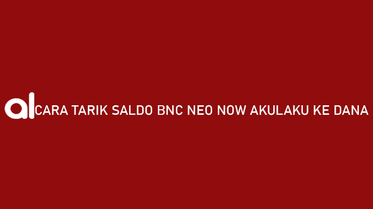 Cara Tarik Saldo BNC Neo Now Akulaku ke DANA Limit Admin