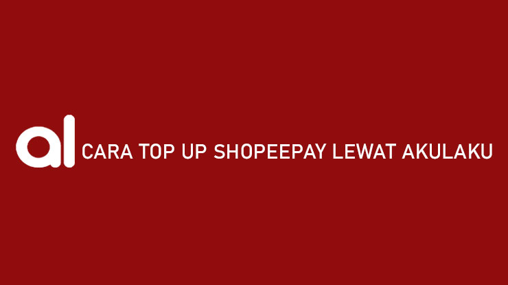 Cara Top Up Shopeepay Lewat Akulaku, Dijamin 100% Berhasil