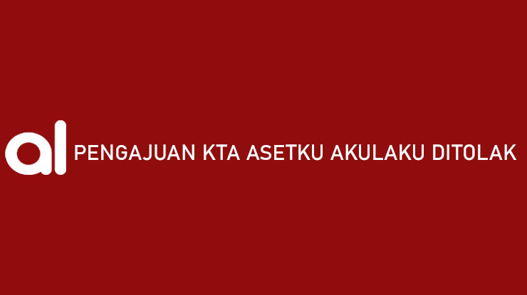 Pengajuan KTA Asetku Akulaku Ditolak Begini Cara Mengatasinya