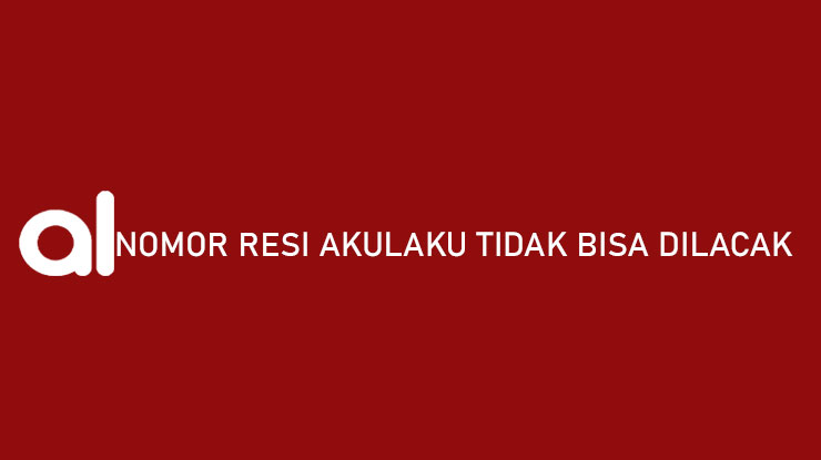 Resi Akulaku Tidak Bisa Dilacak Penyebab Cara Mengatasi