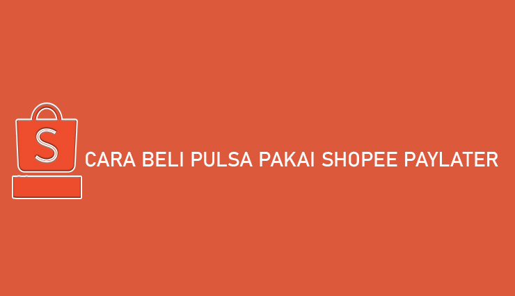 Cara Beli Pulsa Pakai Shopee PayLater Limit Biaya Admin