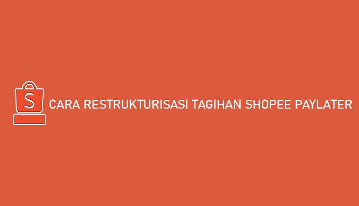 Cara Restrukturisasi Tagihan Shopee PayLater Syarat Keuntungan