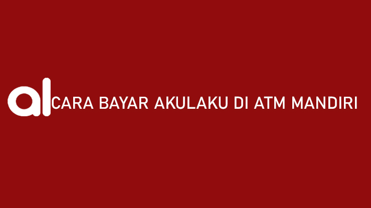 Cara Bayar Akulaku di ATM Mandiri Admin Jatuh Tempo