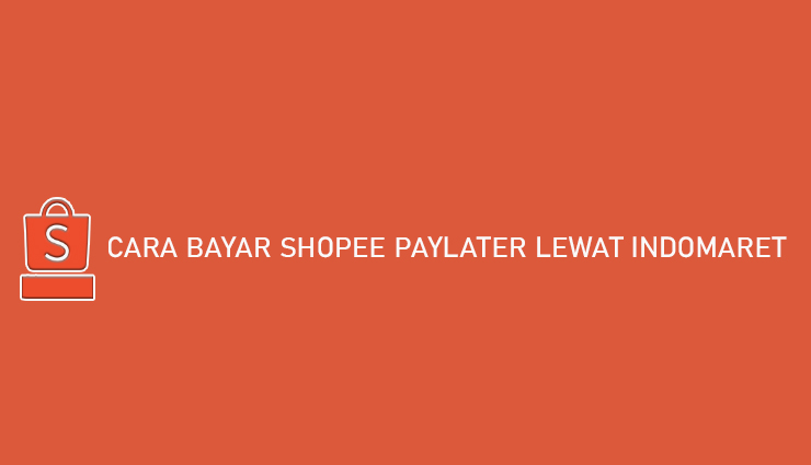 Cara Bayar Shopee PayLater Lewat Indomaret Gratis Biaya Admin