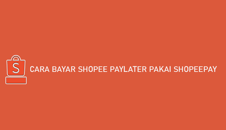 Cara Bayar Shopee PayLater Pakai ShopeePay Simpel Banget