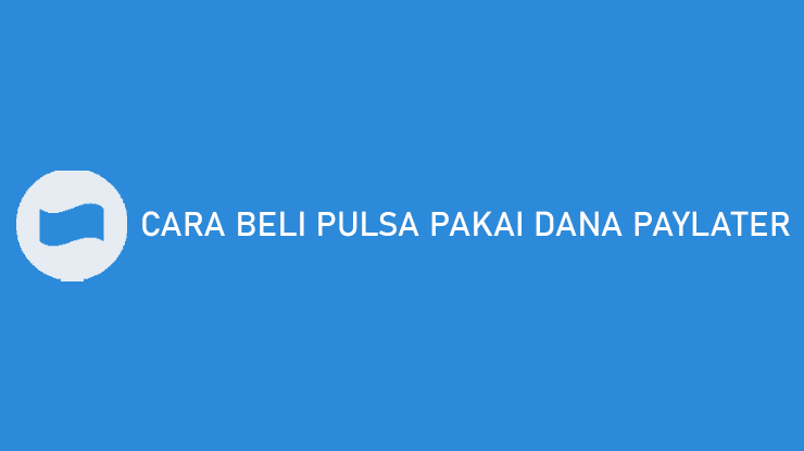 Cara Beli Pulsa Pakai DANA PayLater Limit Biaya Admin