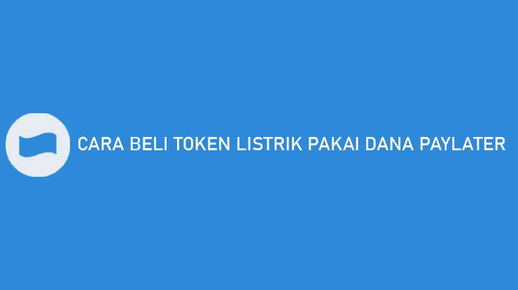 Cara Beli Token Listrik Pakai DANA PayLater Bayar Bulan Depan