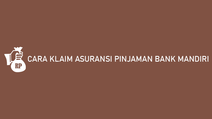 Cara Klaim Asuransi Pinjaman Bank Mandiri Syarat Pengajuan