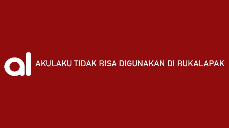Akulaku Tidak Bisa Digunakan di Bukalapak Ini Dia Solusinya
