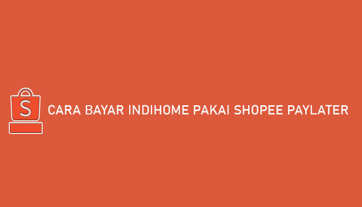 Cara Bayar Indihome Pakai Shopee PayLater Gampang Banget