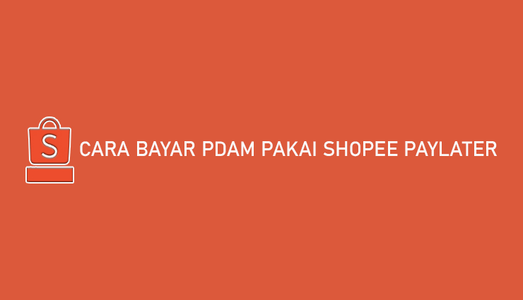 Cara Bayar PDAM Pakai Shopee PayLater Bisa Tempo Cicilan