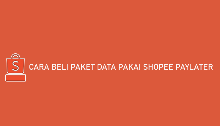 Cara Beli Paket Data Pakai Shopee PayLater Bayar Bulan Depan