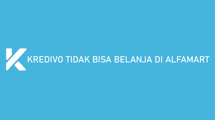 Kredivo Tidak Bisa Belanja di Alfamart Begini Cara Mengatasinya