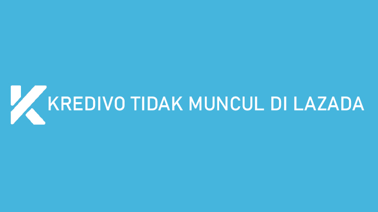 Kredivo Tidak Muncul di Lazada Penyebab Cara Mengatasi