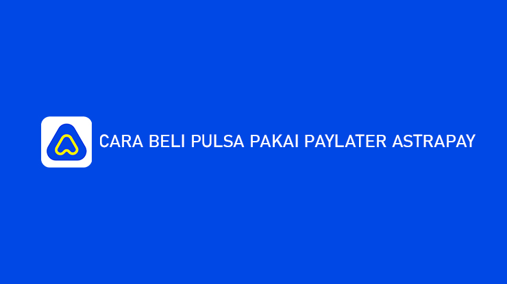 Cara Beli Pulsa Pakai PayLater AstraPay Maupaylater Lebih Murah