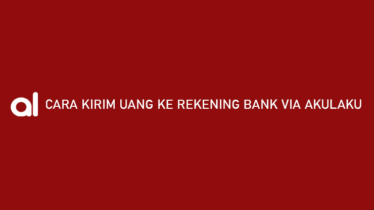 Cara Kirim Uang ke Rekening Bank via Akulaku Tanpa Biaya Transfer