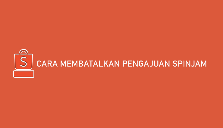 Cara Membatalkan Pengajuan SPinjam Shopee Hanya 2 Menit