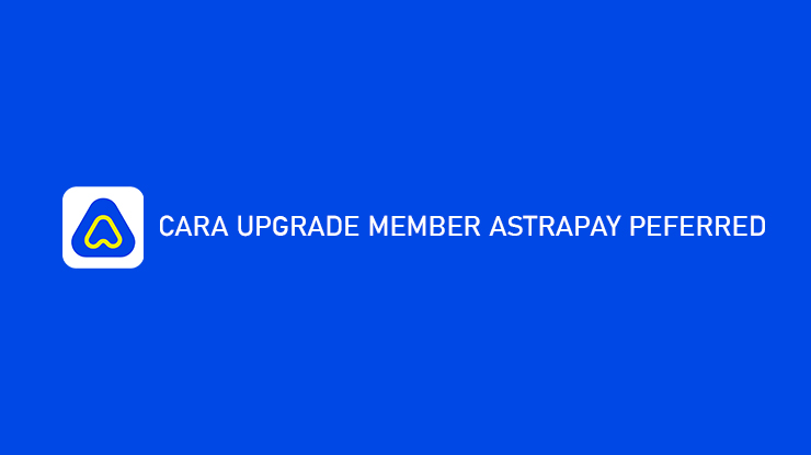 Cara Upgrade Member AstraPay Preferred Banyak Untungnya