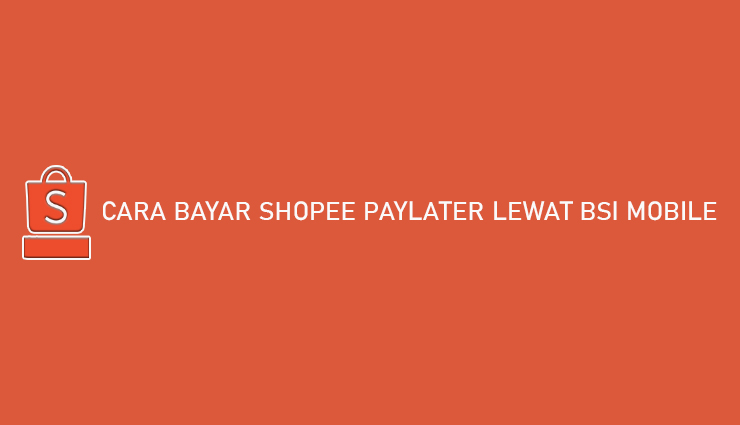 Cara Bayar Shopee Paylater Lewat BSI Mobile