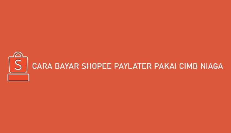 Cara Bayar Shopee Paylater Pakai CIMB Niaga