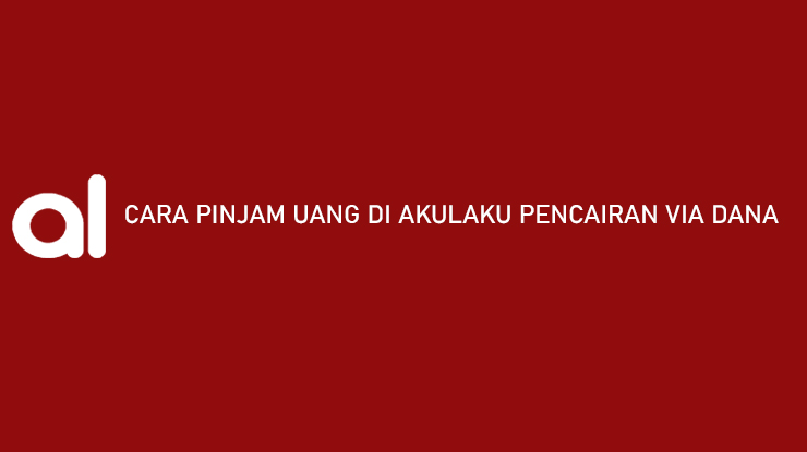 Cara Pinjam Uang di Akulaku Pencairan via DANA Hanya 5 Menit