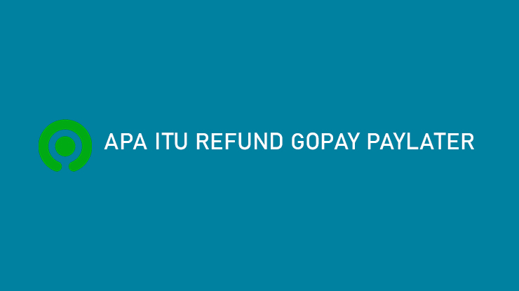 Apa Itu Refund Gopay PayLater Syarat Cara Klaim