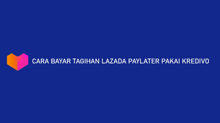 Cara Bayar Tagihan Lazada PayLater Pakai Kredivo Hanya 2 Menit