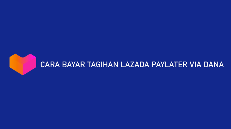 Cara Bayar Tagihan Lazada PayLater via DANA Hanya 3 Menit