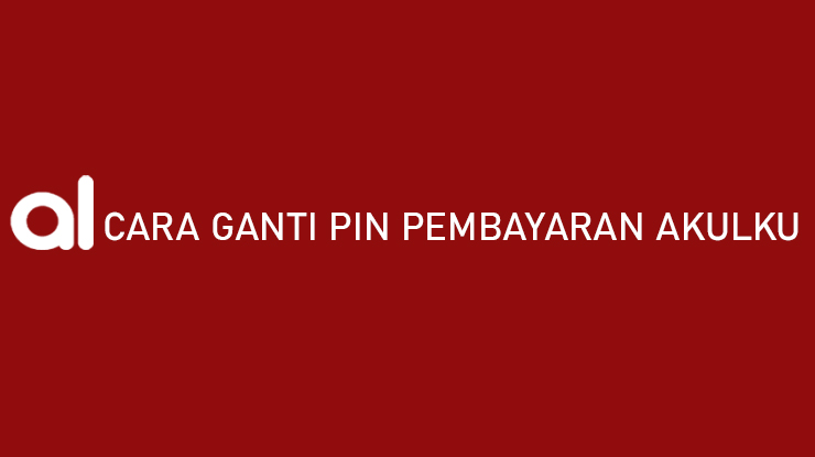 Cara Ganti PIN Pembayaran Akulaku Demi Keamanan Akun