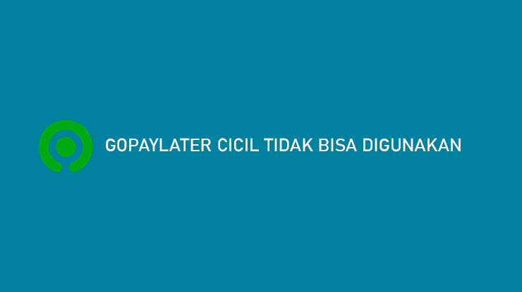 GoPayLater Cicil Tidak Bisa Digunakan Penyebab Cara Mengatasi