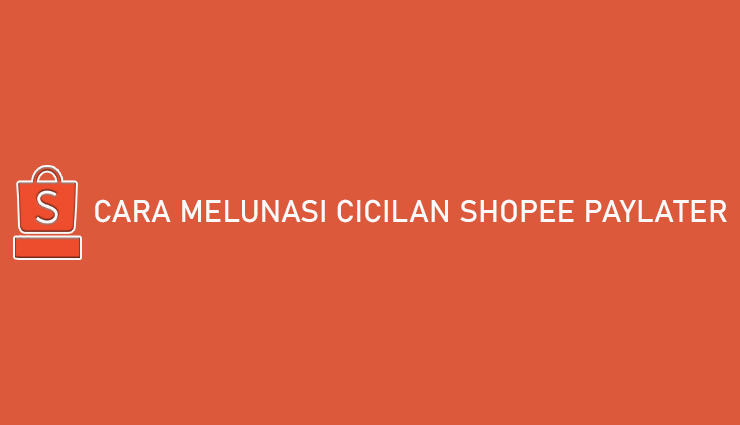 Cara Melunasi Cicilan Shopee PayLater Sekali Bayar Langsung Lunas