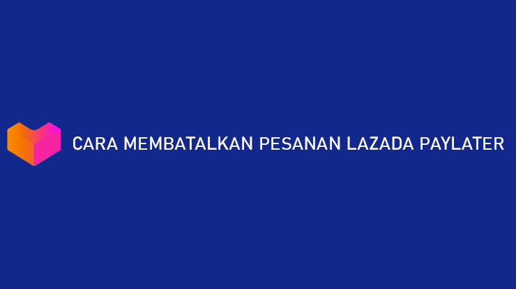 Cara Membatalkan Pesanan Lazada PayLater yang Sudah Dikirim