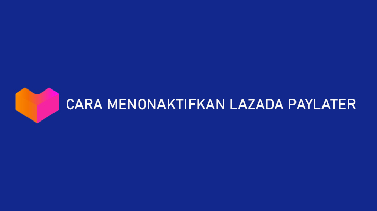 Cara Menonaktifkan Lazada PayLater Keuntungan Kerugian