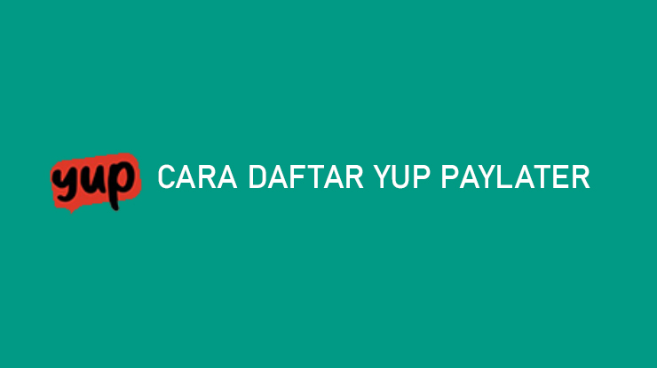 Cara Daftar YUP PayLater Cepat 100 Disetujui