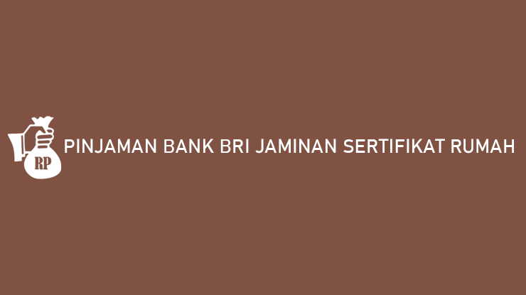 Pinjaman Bank BRI Jaminan Sertifikat Rumah Limit Besar Tenor Lama