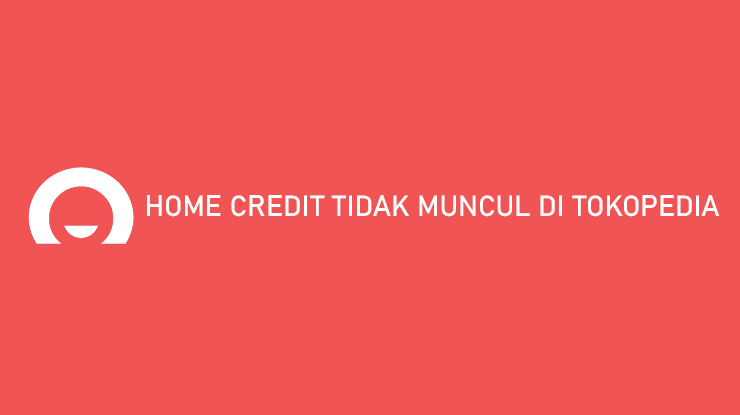 Home Credit Tidak Muncul di Tokopedia Penyebab Cara Mengatasi