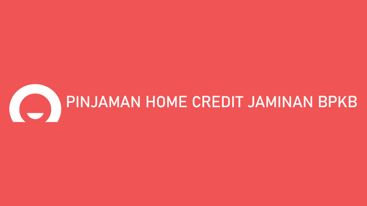 Pinjaman Home Credit Jaminan BPKB Syarat Cara Pengajuan