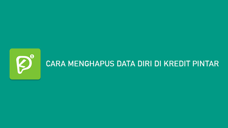 Cara Menghapus Data Diri di Kredit Pintar Tips Hapus Secara Benar